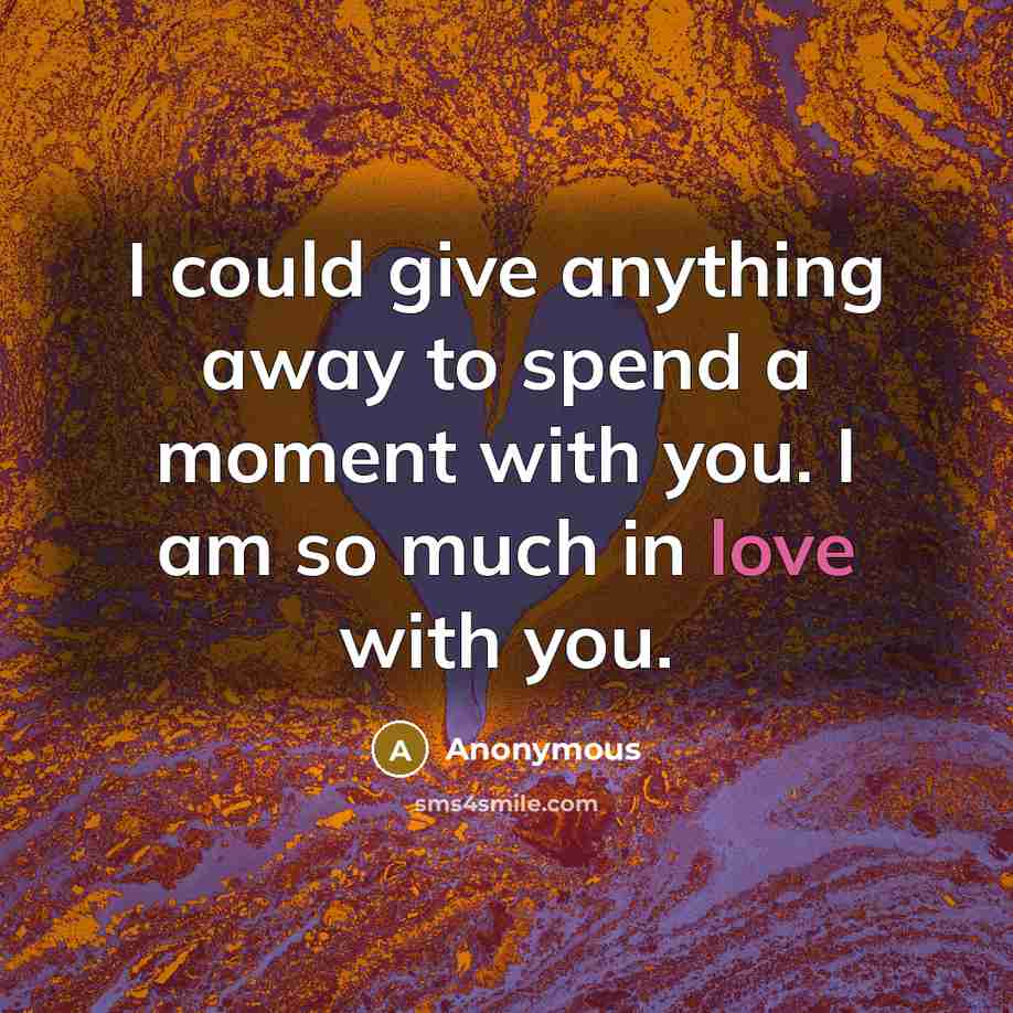 “I could give anything away to spend a moment with you. I am so much in love with you.” quote by Anonymous