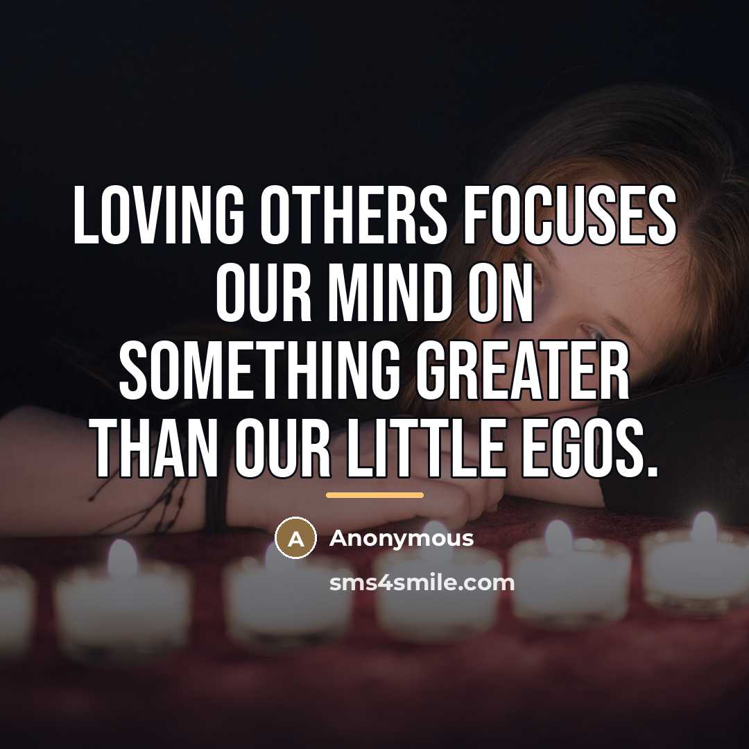 “Loving others focuses our mind on something greater than our…” quote by Anonymous