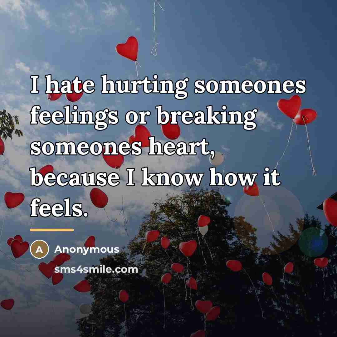 “I hate hurting someones feelings or breaking someones heart, because…” quote by Anonymous