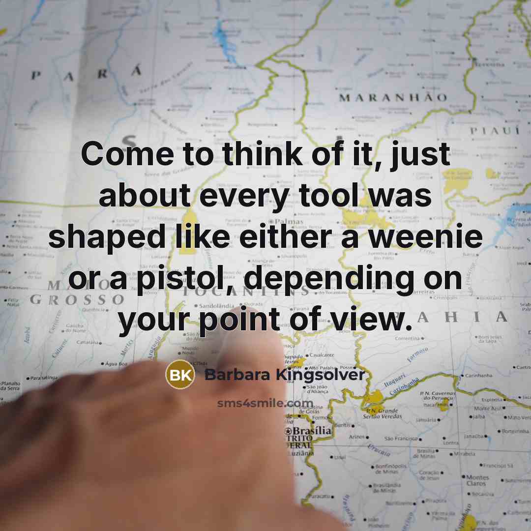 “Come to think of it, just about every tool was…” quote by Barbara Kingsolver