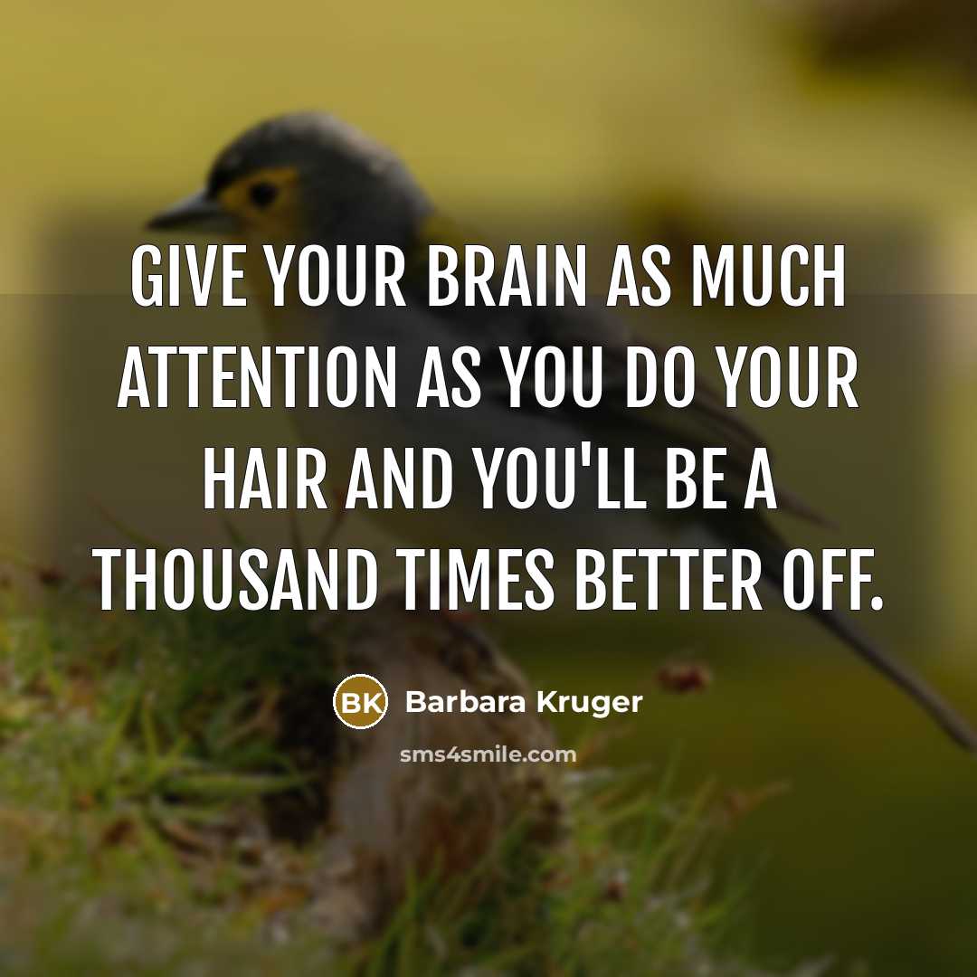 “GIVE YOUR BRAIN AS MUCH ATTENTION AS YOU DO YOUR…” quote by Barbara Kruger