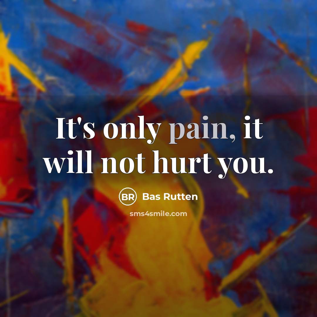 “It's only pain, it will not hurt you.…” quote by Bas Rutten