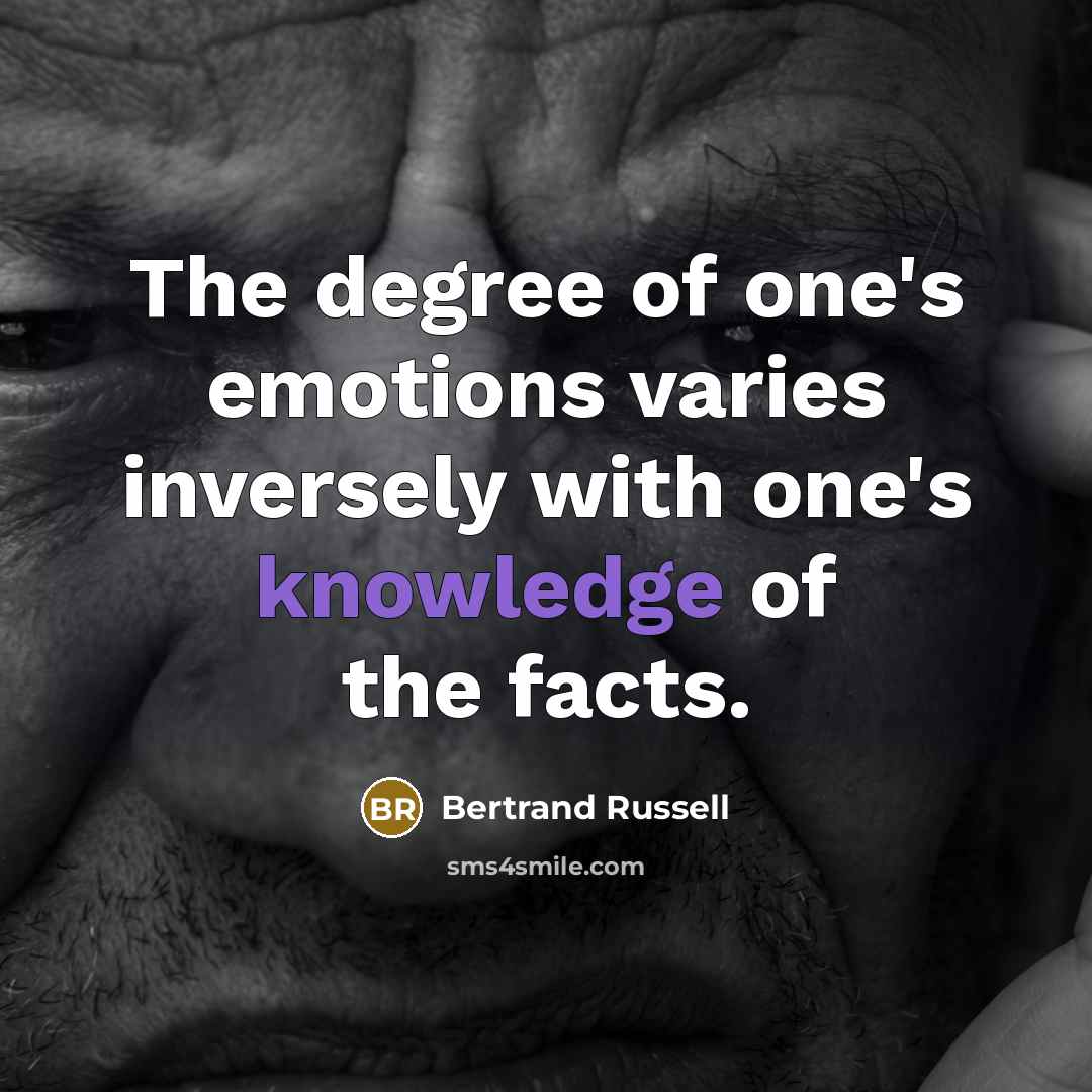 “The degree of one's emotions varies inversely with one's knowledge of the facts.” quote by Bertrand Russell