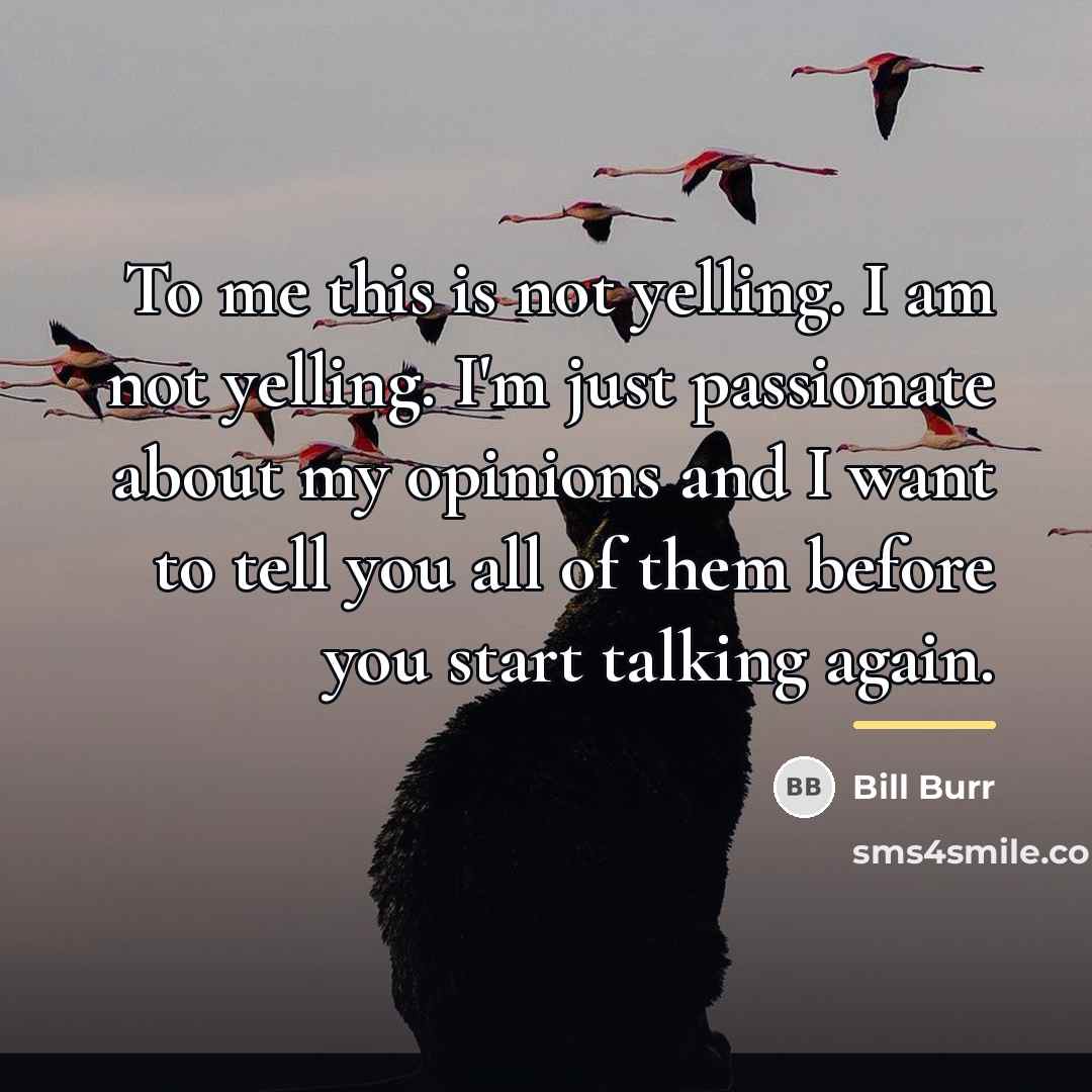 “To me this is not yelling. I am not yelling.…” quote by Bill Burr