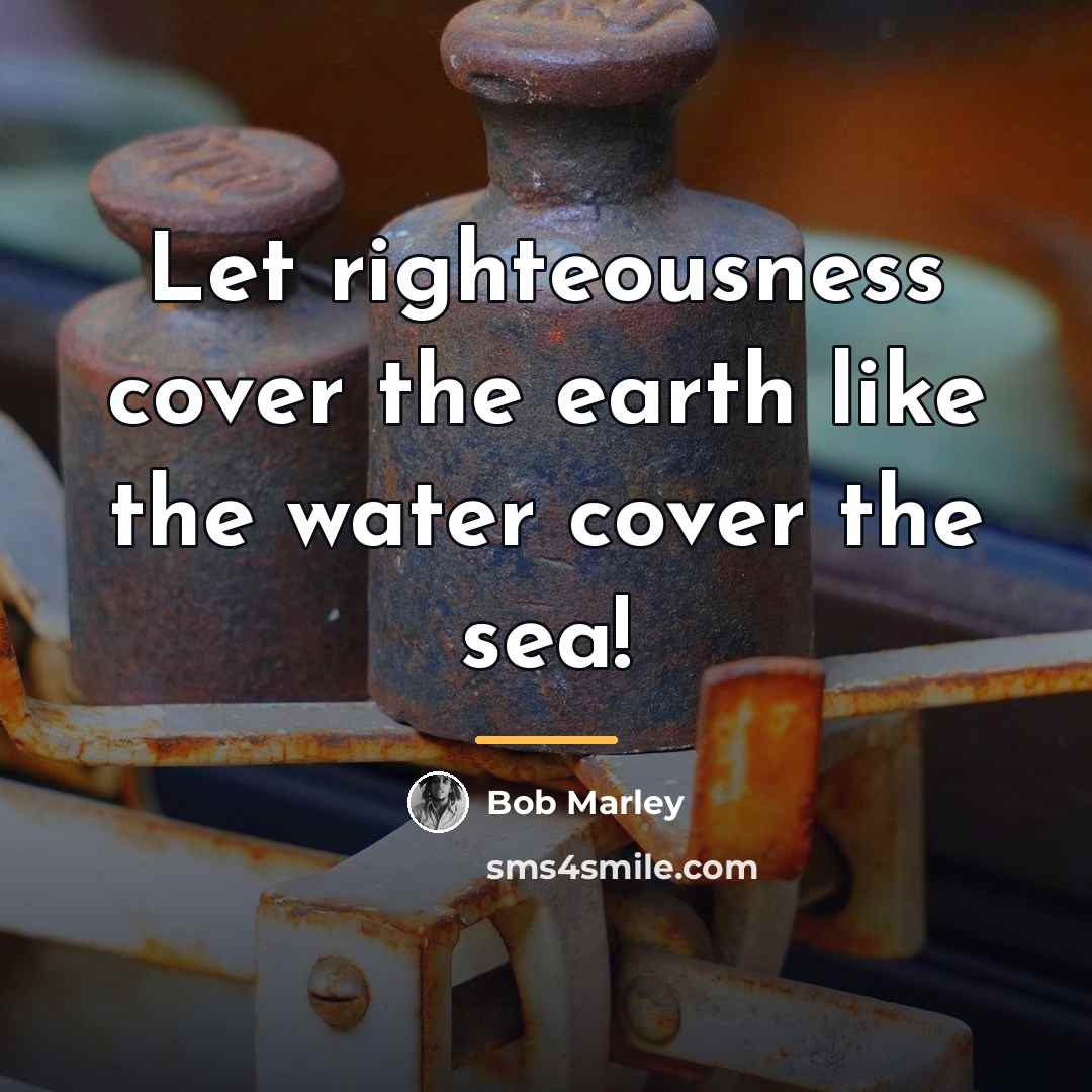 “Let righteousness cover the earth like the water cover the…” quote by Bob Marley