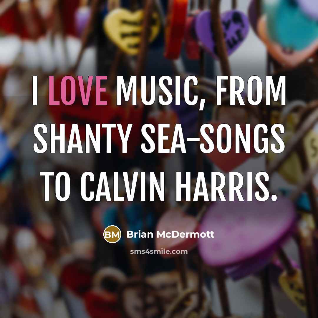 “I love music, from shanty sea-songs to Calvin Harris.…” quote by Brian McDermott