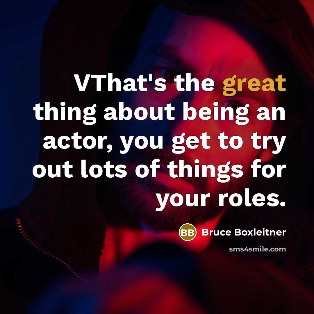 “VThat's the great thing about being an actor, you get to try out lots of things for your roles.” quote by Bruce Boxleitner