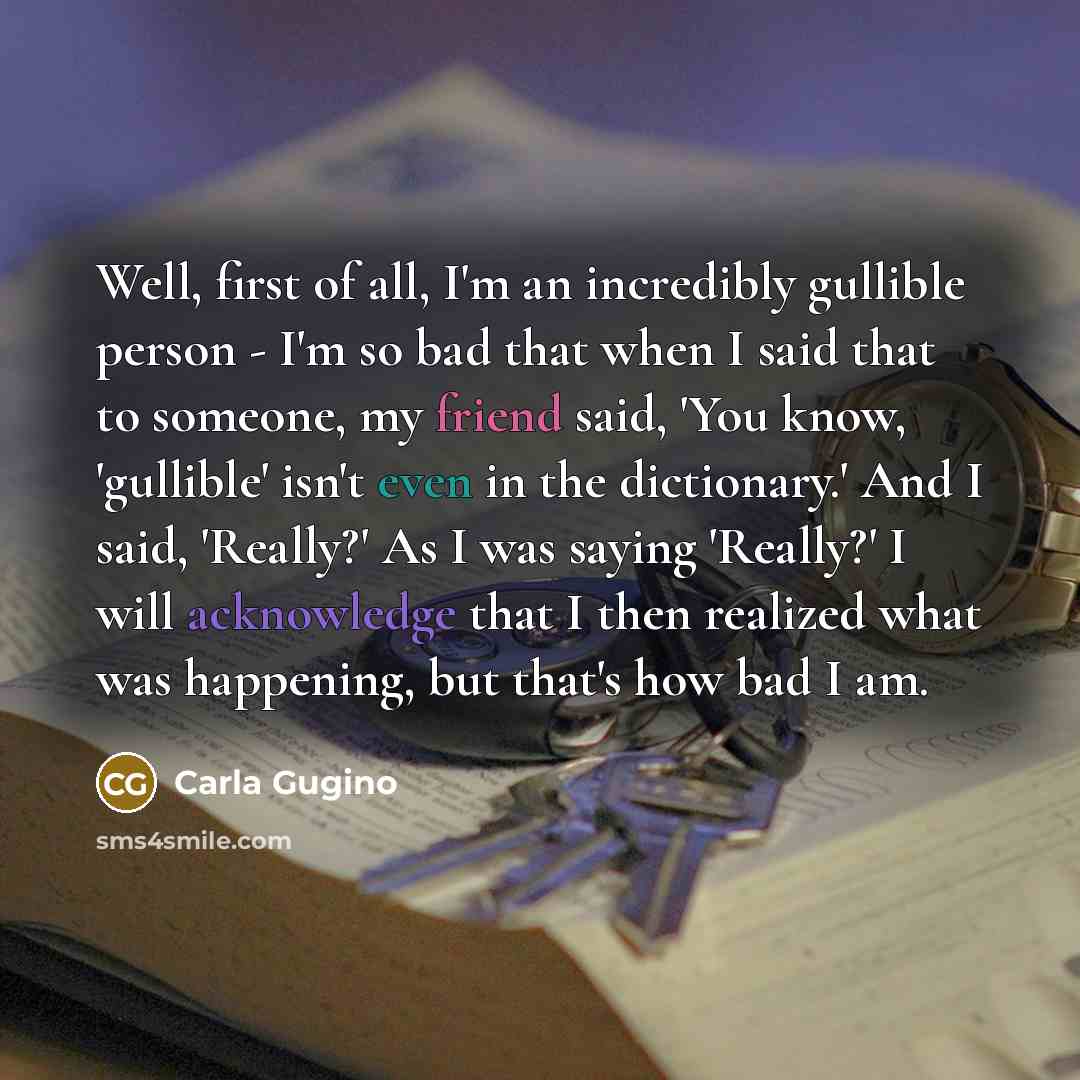 “Well, first of all, I'm an incredibly gullible person -…” quote by Carla Gugino