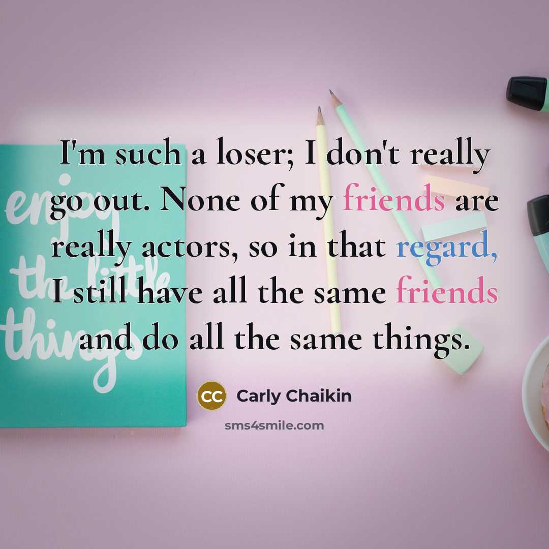 “I'm such a loser; I don't really go out. None…” quote by Carly Chaikin