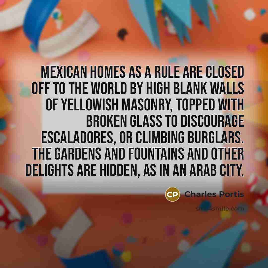 “Mexican homes as a rule are closed off to the…” quote by Charles Portis