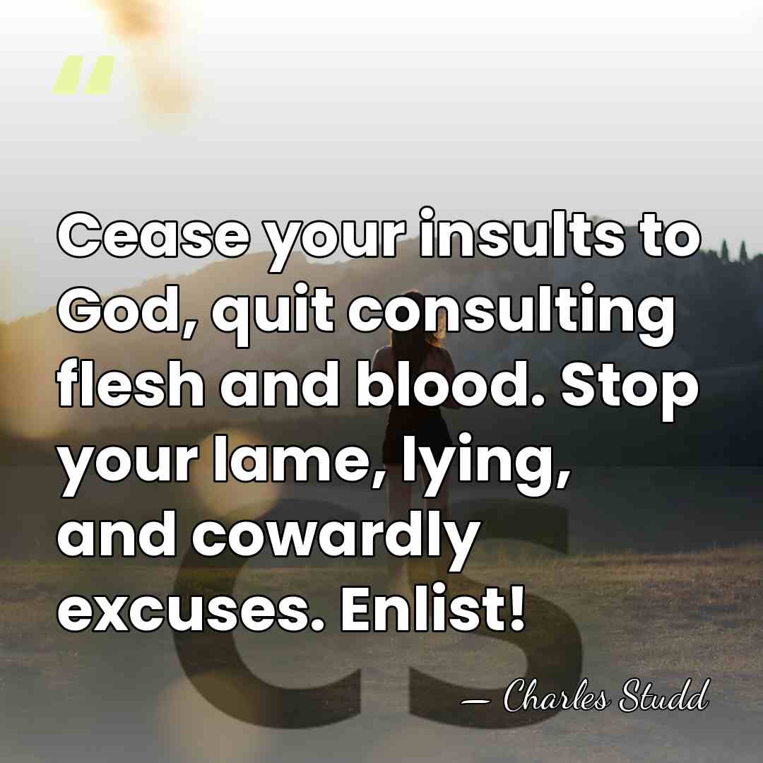 Cease your insults to God, quit consulting flesh and blood. Stop your&hellip; - Charles Studd