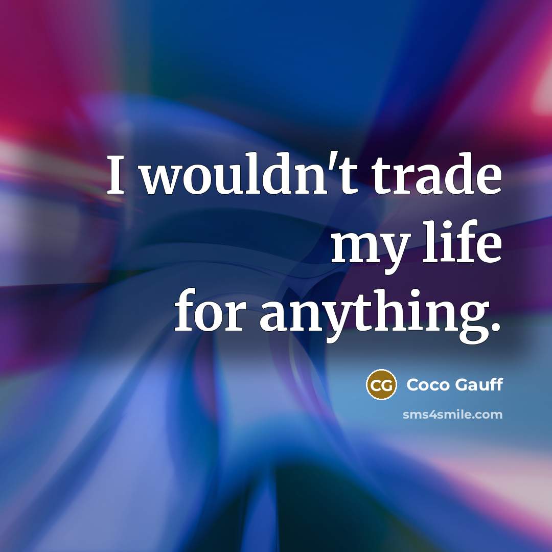 “I wouldn't trade my life for anything.…” quote by Coco Gauff