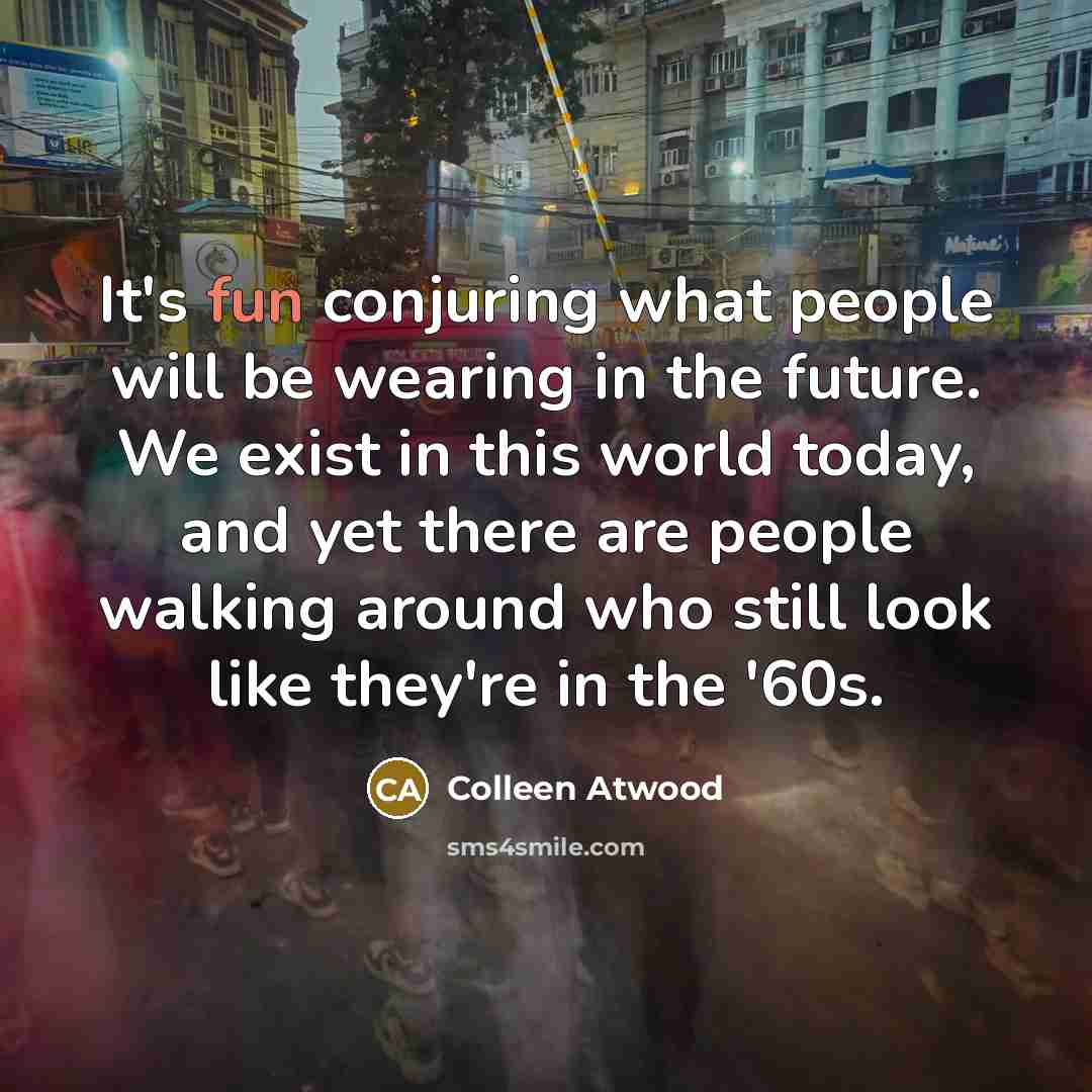 “It's fun conjuring what people will be wearing in the…” quote by Colleen Atwood