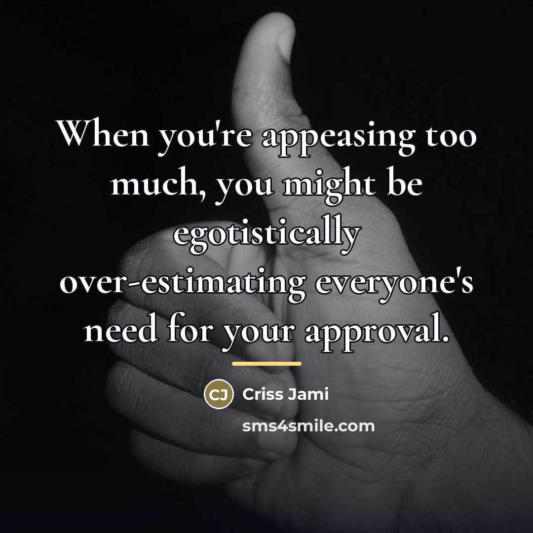 “When you're appeasing too much, you might be egotistically over-estimating…” quote by Criss Jami