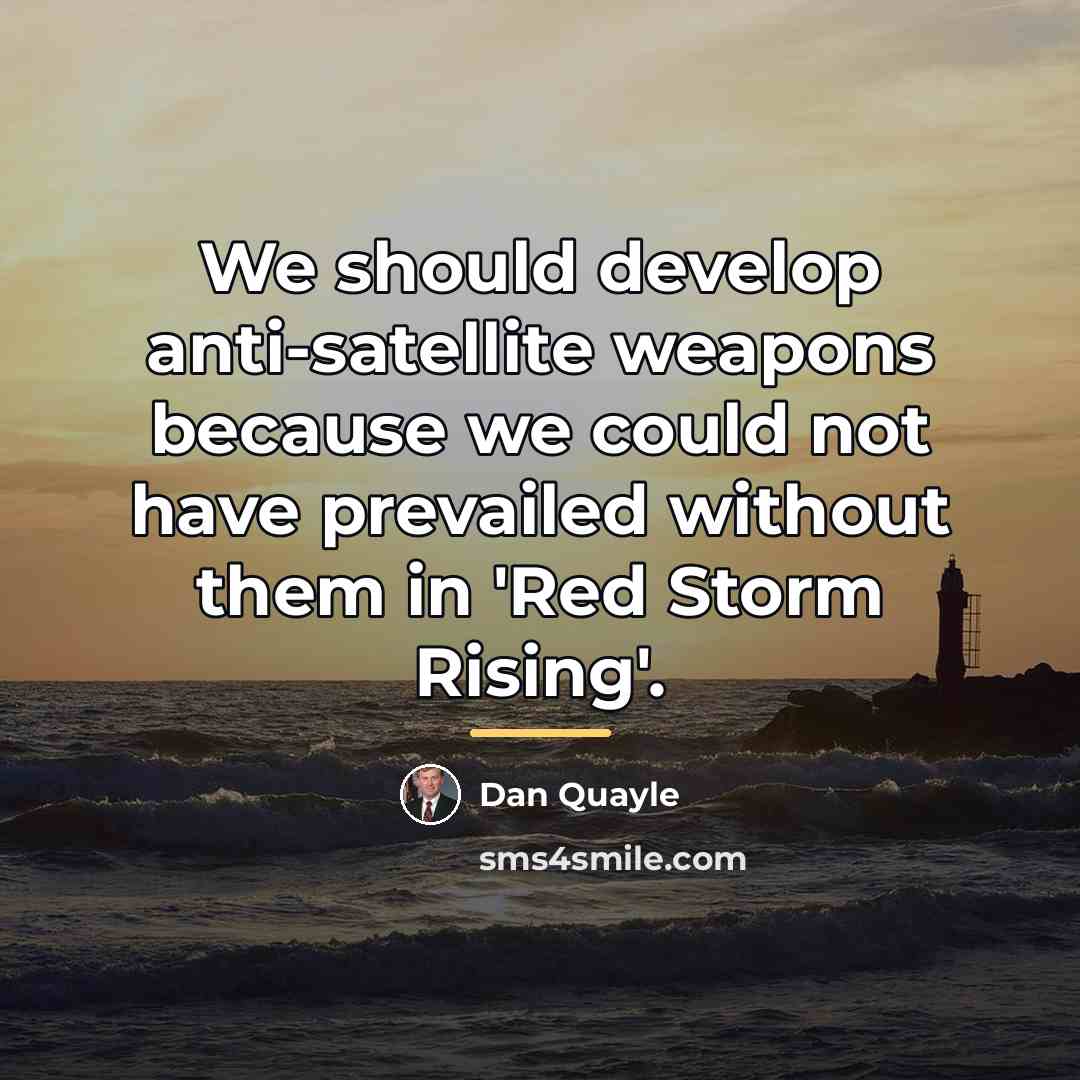 “We should develop anti-satellite weapons because we could not have…” quote by Dan Quayle