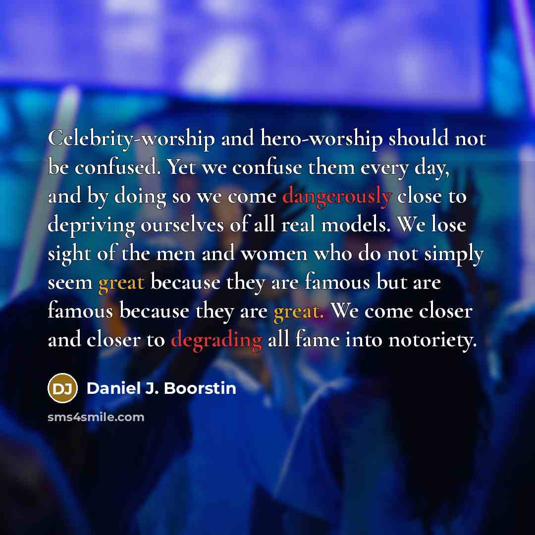 “Celebrity-worship and hero-worship should not be confused. Yet we confuse…” quote by Daniel J. Boorstin