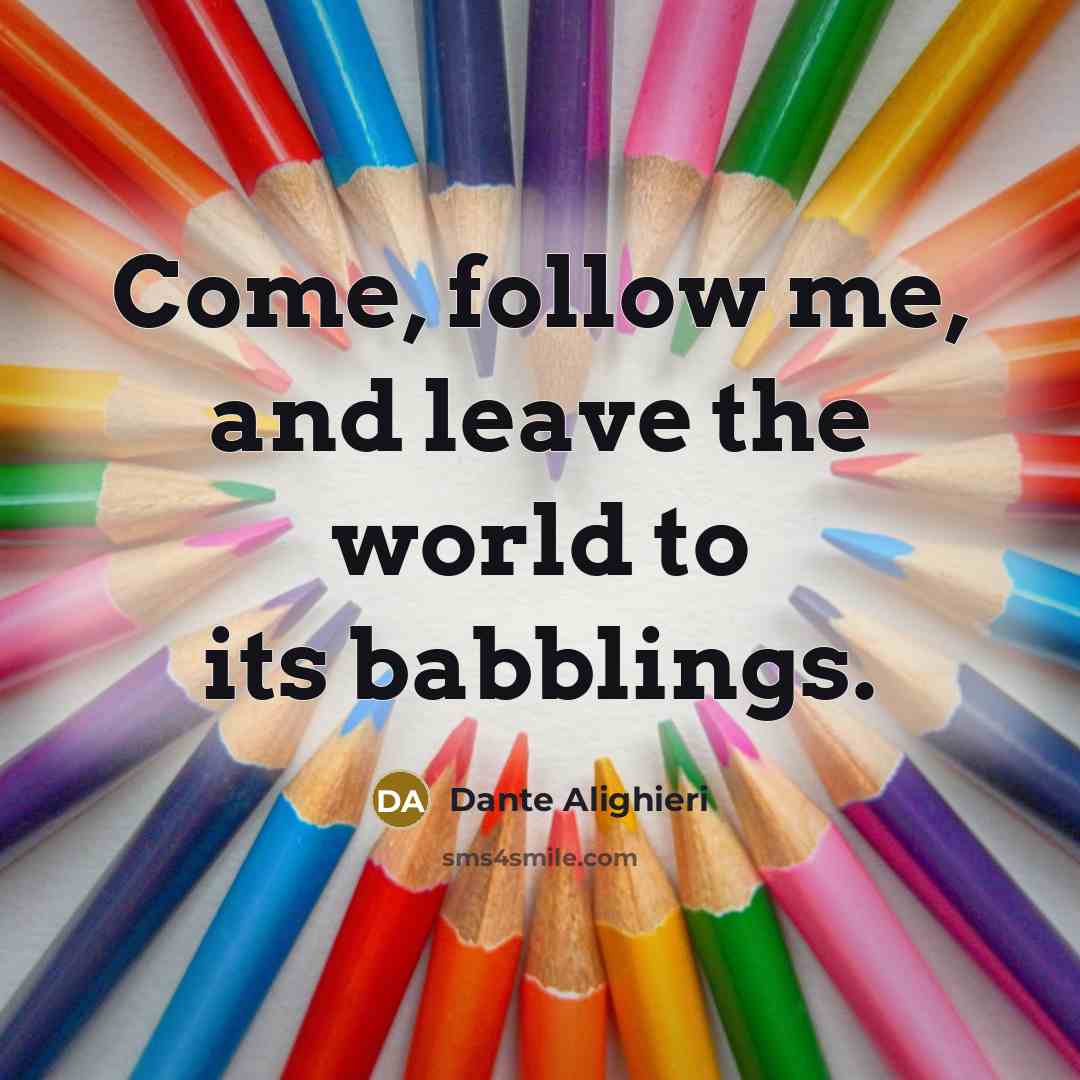 “Come, follow me, and leave the world to its babblings.…” quote by Dante Alighieri