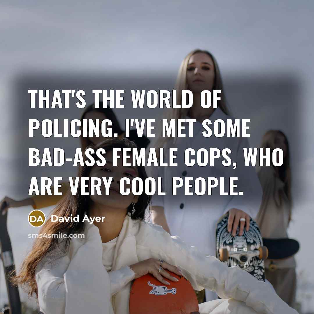 “That's the world of policing. I've met some bad-ass female…” quote by David Ayer