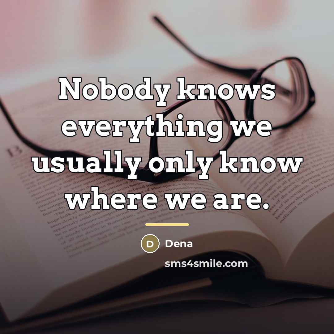 “Nobody knows everything we usually only know where we are.…” quote by Dena