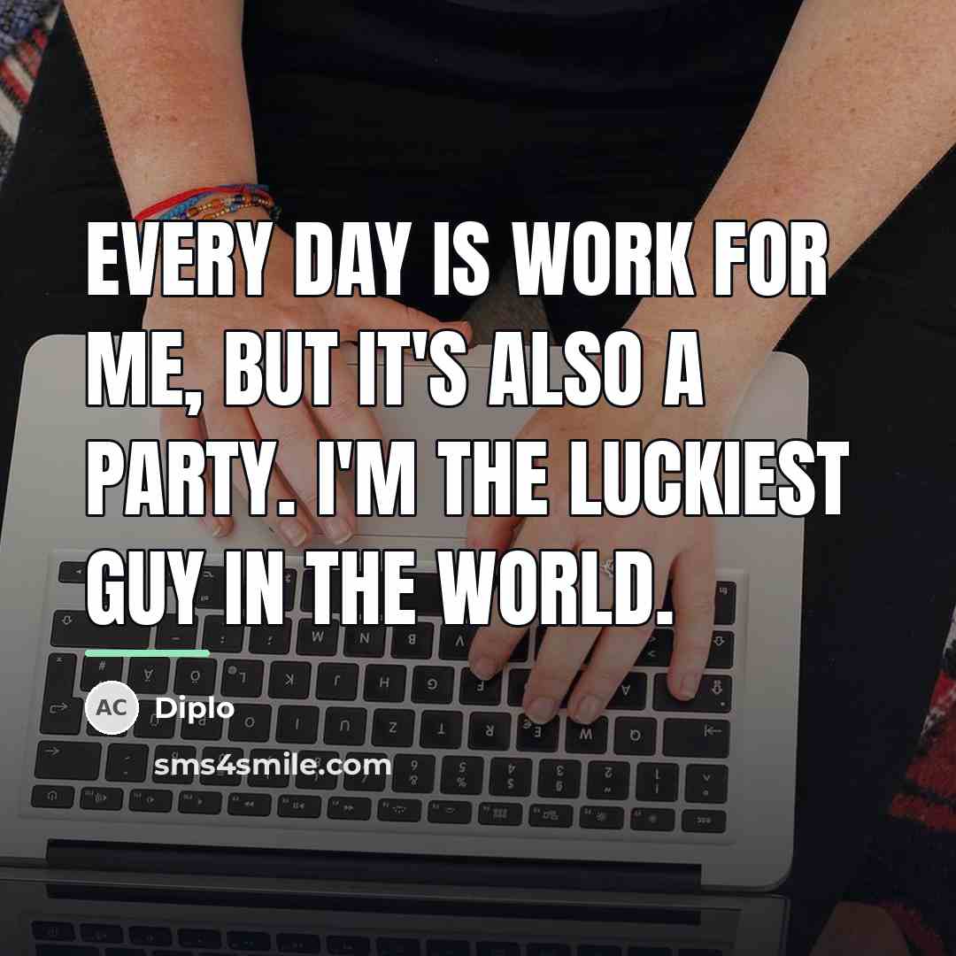 “Every day is work for me, but it's also a…” quote by Diplo