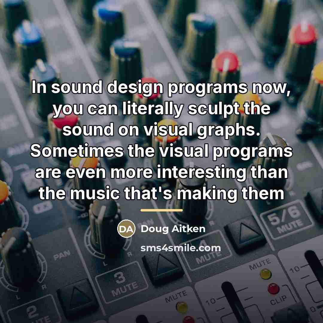 “In sound design programs now, you can literally sculpt the…” quote by Doug Aitken