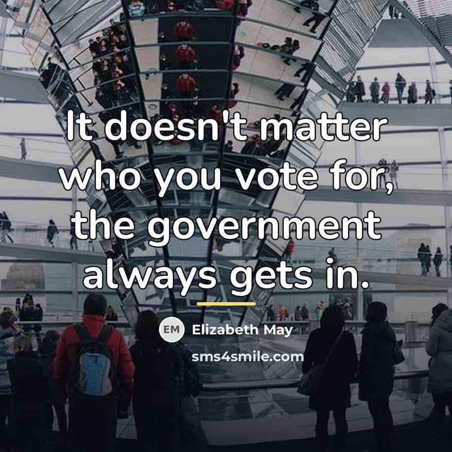“It doesn't matter who you vote for, the government always…” quote by Elizabeth May