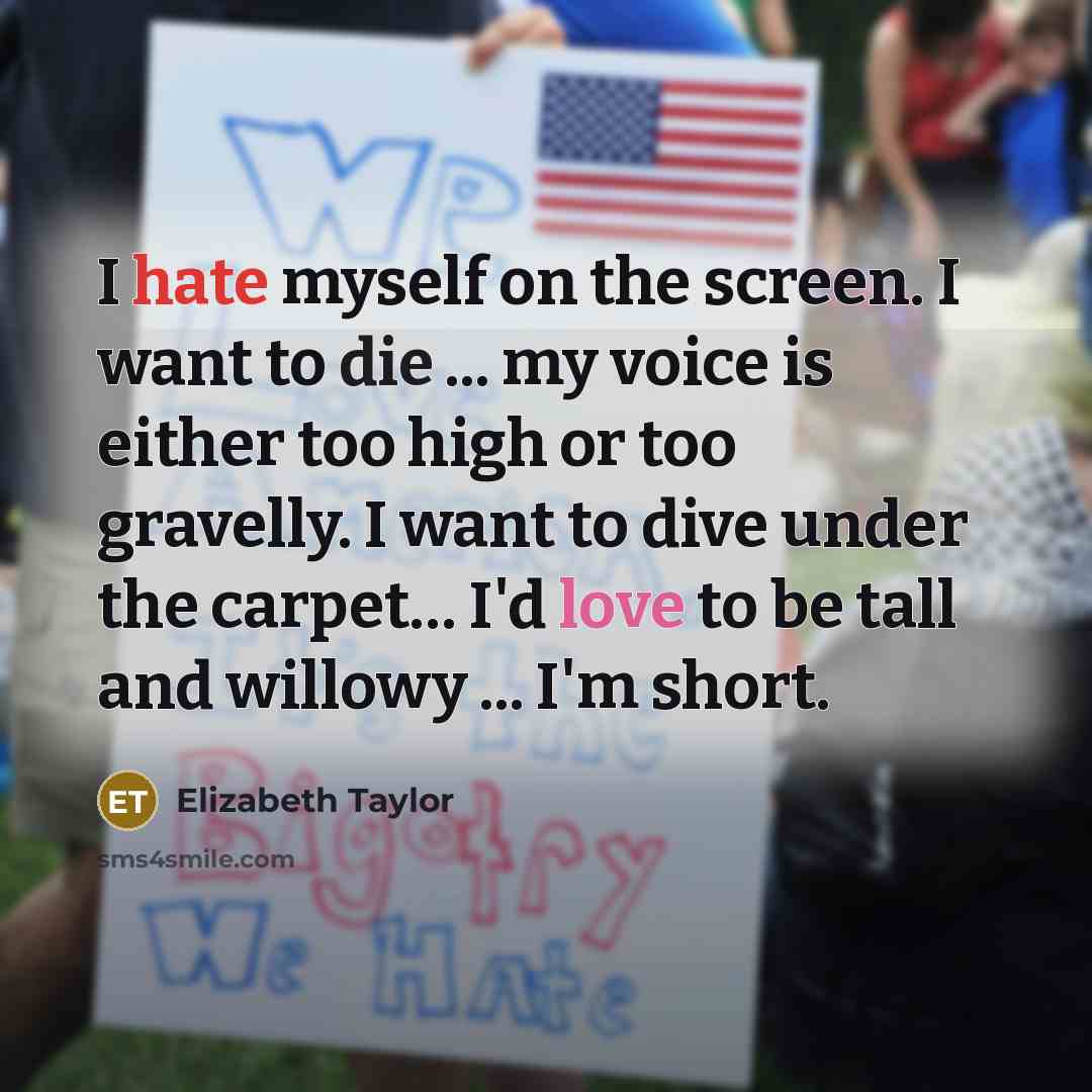 “I hate myself on the screen. I want to die…” quote by Elizabeth Taylor