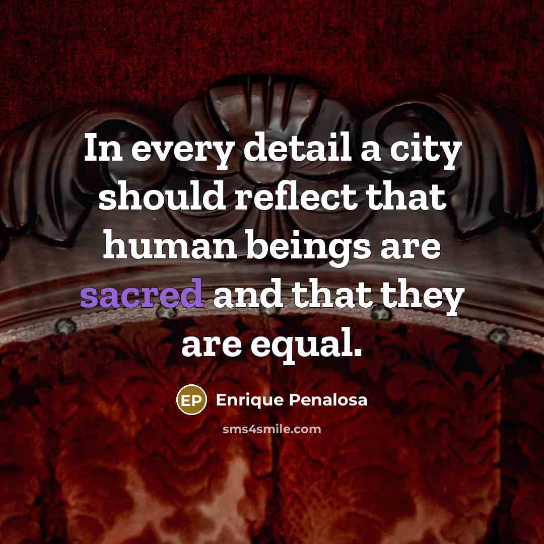 “In every detail a city should reflect that human beings…” quote by Enrique Penalosa