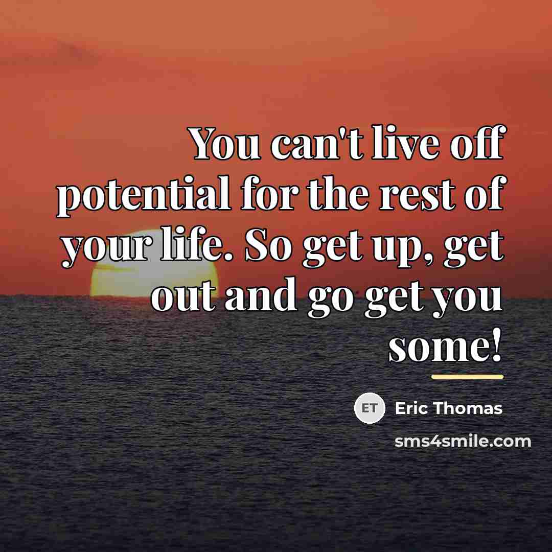 “You can't live off potential for the rest of your…” quote by Eric Thomas