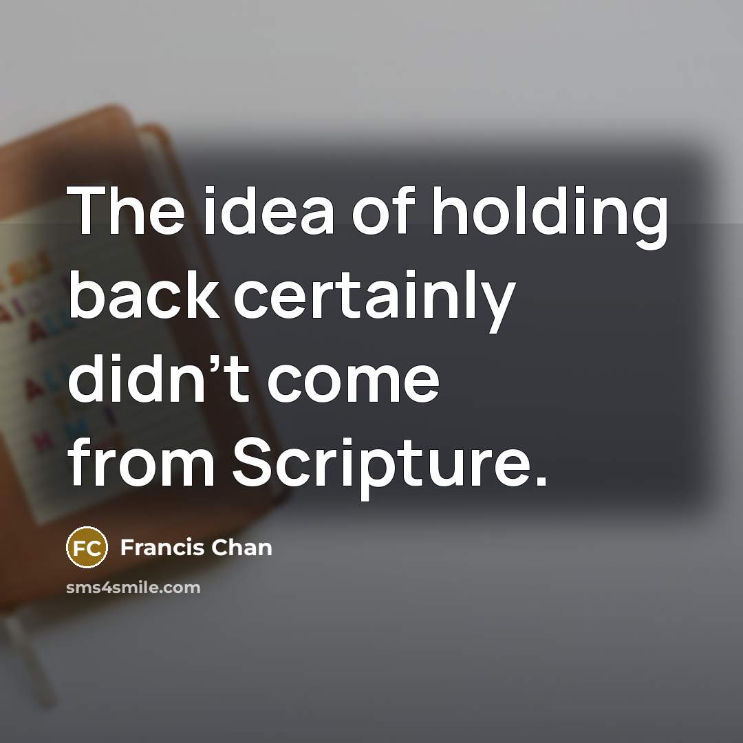 “The idea of holding back certainly didn't come from Scripture.…” quote by Francis Chan