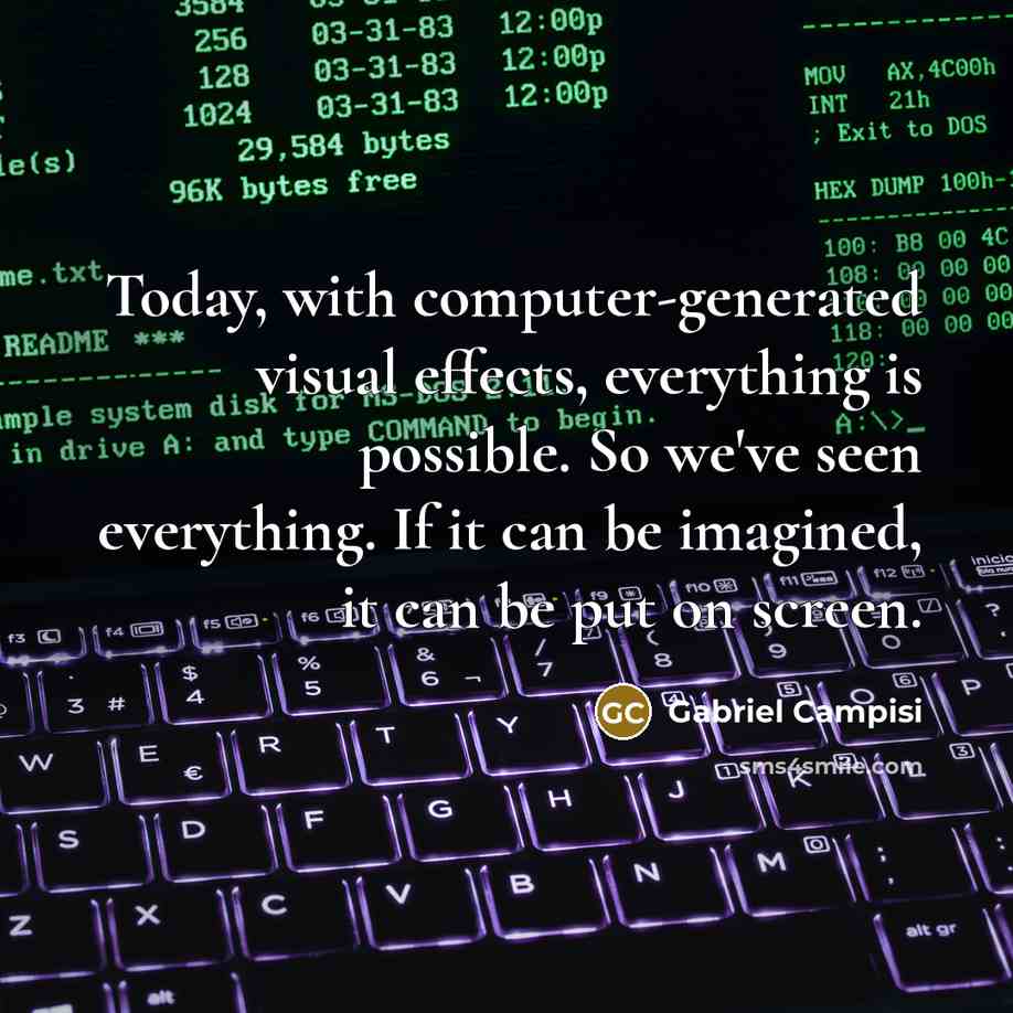 “Today, with computer-generated visual effects, everything is possible. So we've seen everything. If it can be imagined, it can be put on screen.” quote by Gabriel Campisi
