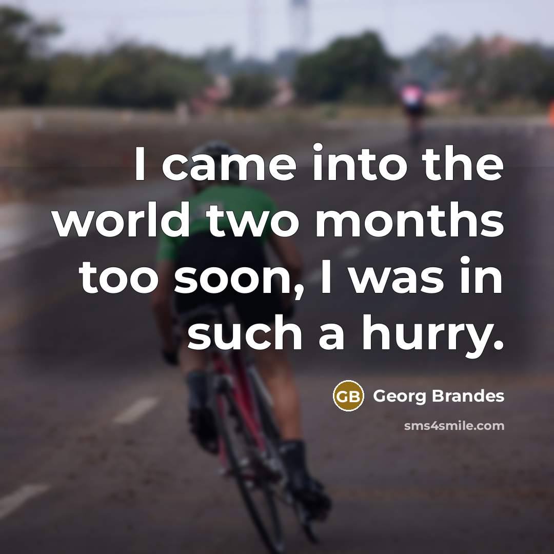 “I came into the world two months too soon, I was in such a hurry.” quote by Georg Brandes