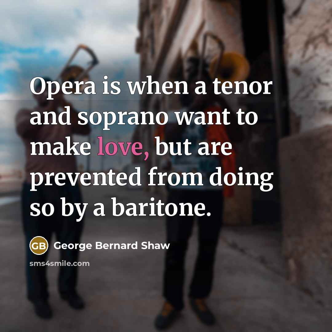 “Opera is when a tenor and soprano want to make…” quote by George Bernard Shaw