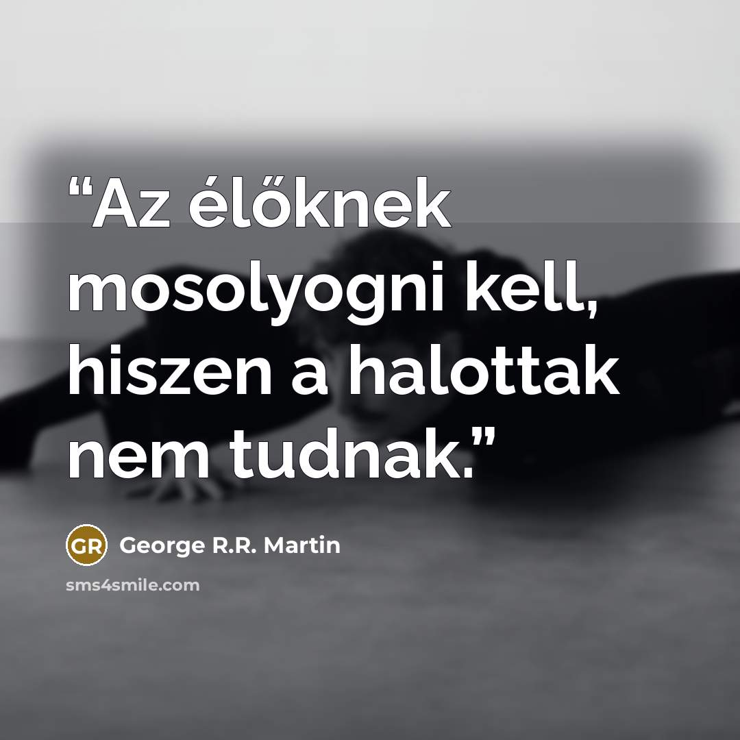 “Az élőknek mosolyogni kell, hiszen a halottak nem tudnak.” quote by George R.R. Martin