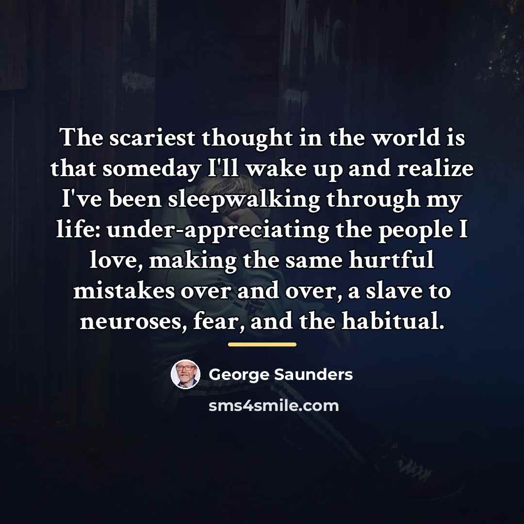 “The scariest thought in the world is that someday I'll…” quote by George Saunders