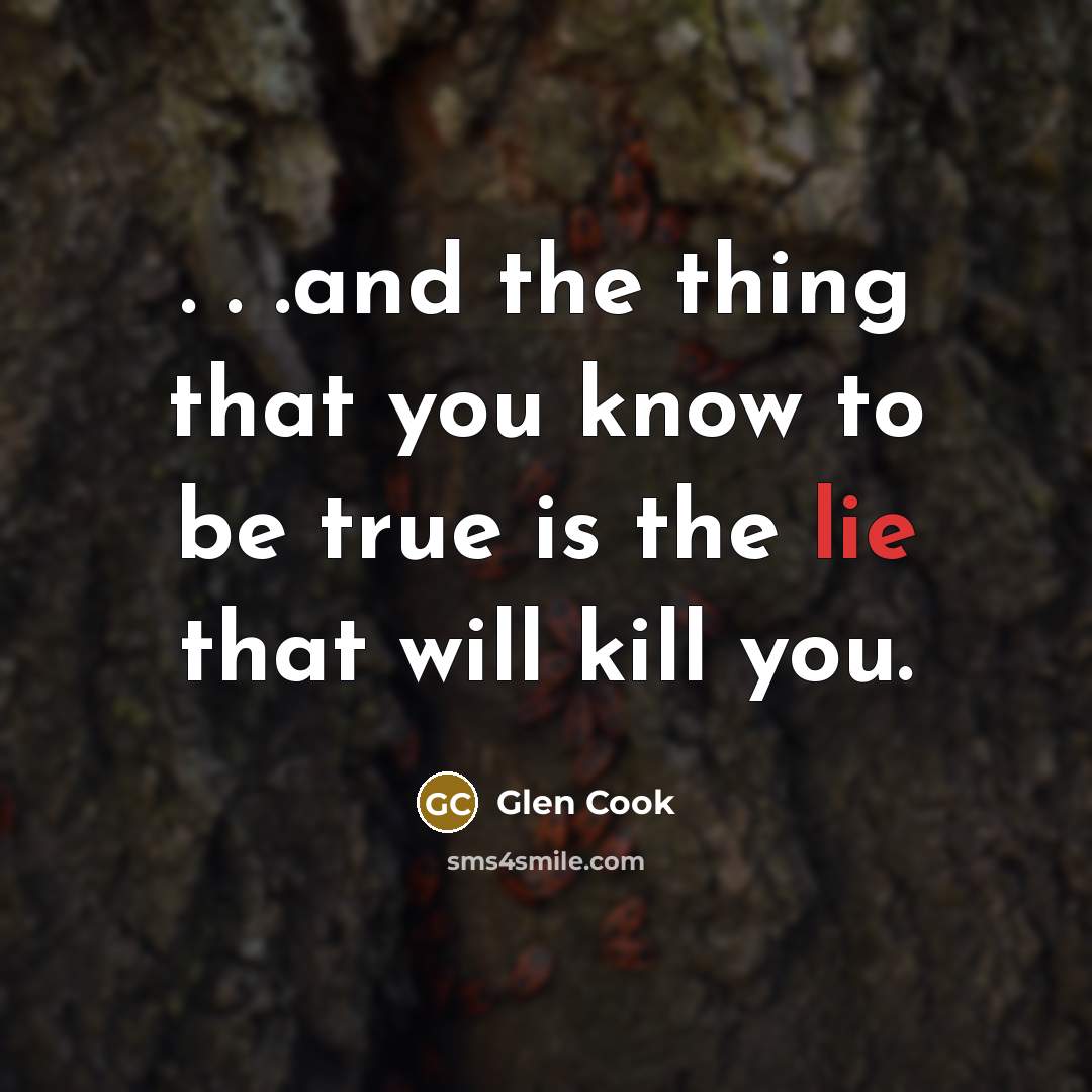 “. . .and the thing that you know to be…” quote by Glen Cook