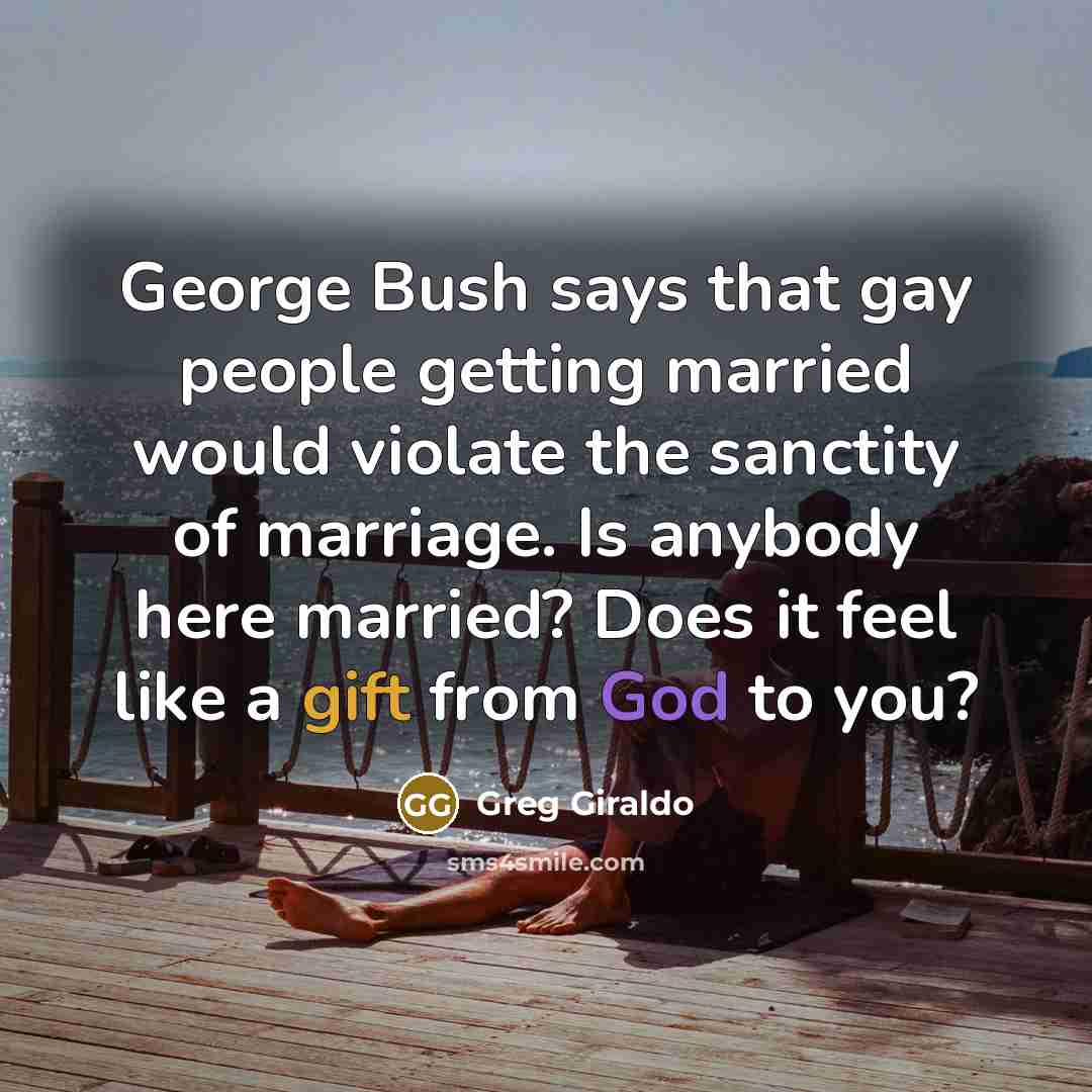 “George Bush says that gay people getting married would violate…” quote by Greg Giraldo