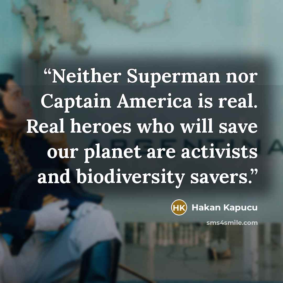 “Neither Superman nor Captain America is real. Real heroes who will save our planet are activists and biodiversity savers.” quote by Hakan Kapucu