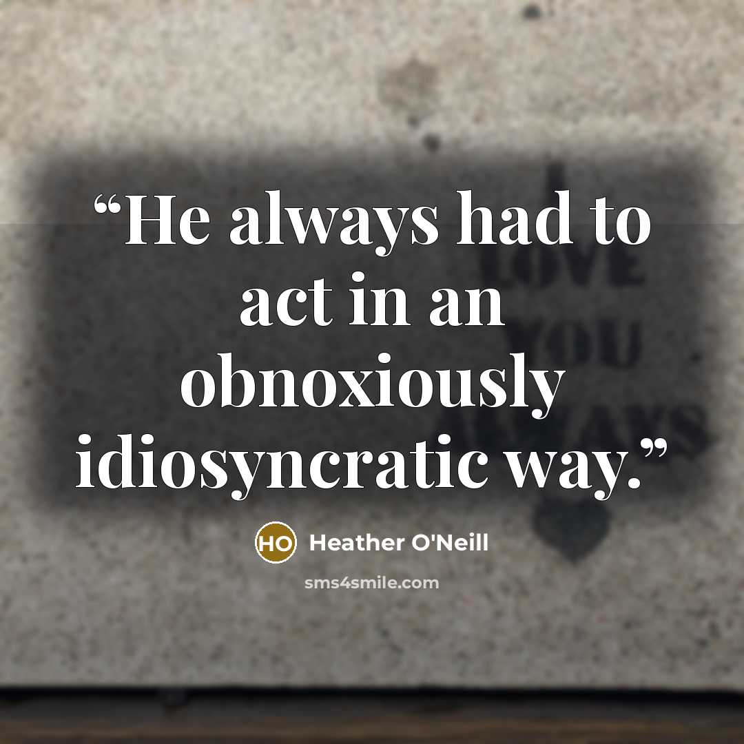 “He always had to act in an obnoxiously idiosyncratic way.” quote by Heather O'Neill