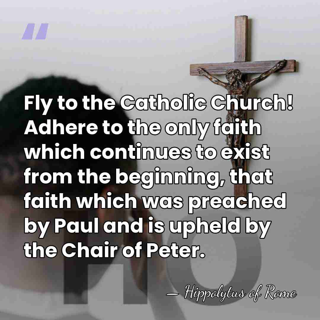 Fly to the Catholic Church! Adhere to the only faith which continues&hellip; - Hippolytus of Rome