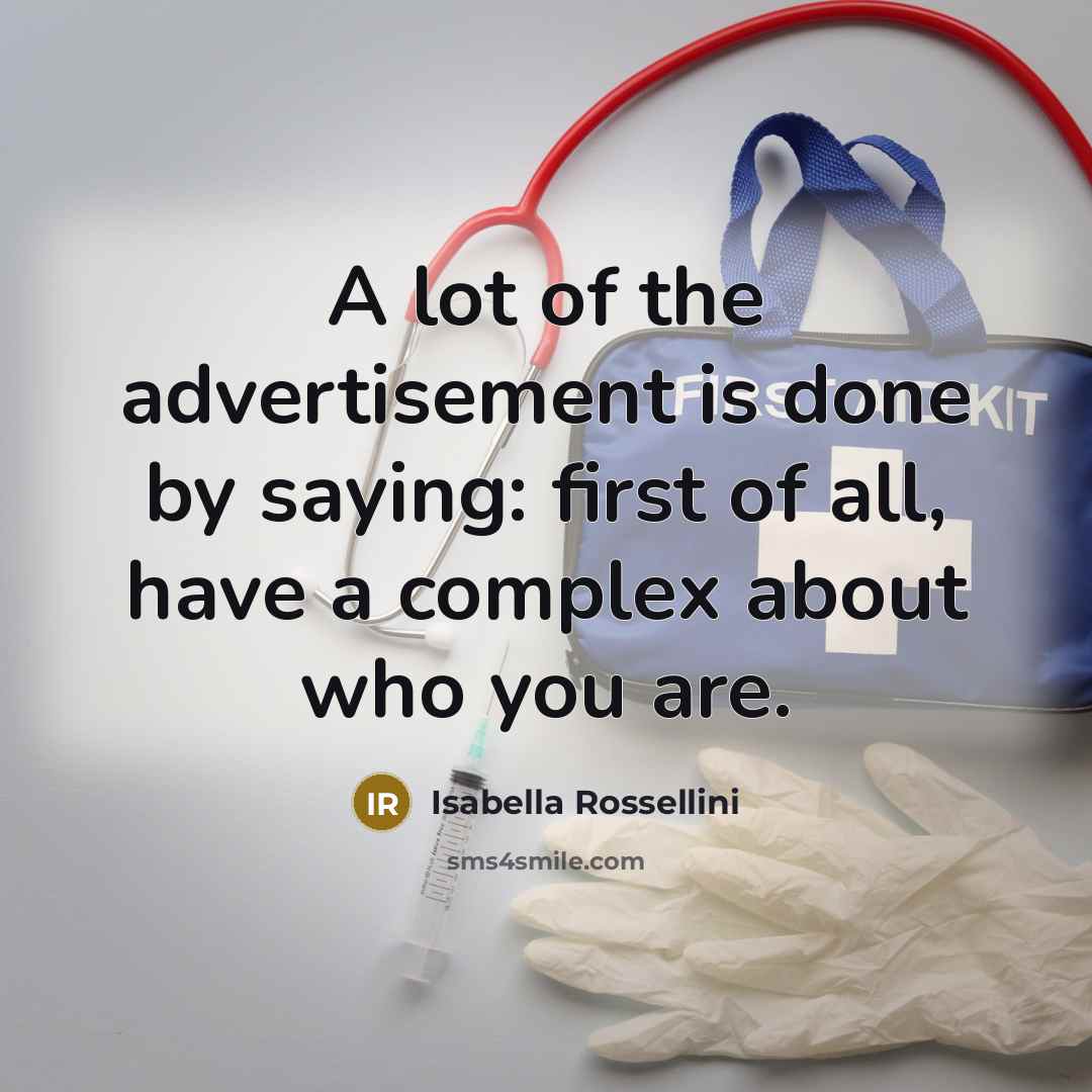 “A lot of the advertisement is done by saying: first of all, have a complex about who you are.” quote by Isabella Rossellini