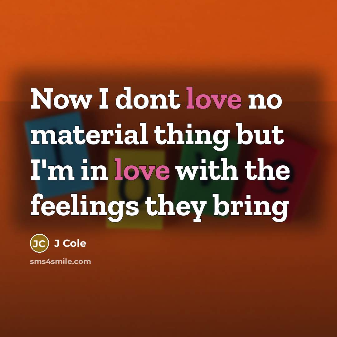 “Now I dont love no material thing but I'm in love with the feelings they bring” quote by J Cole
