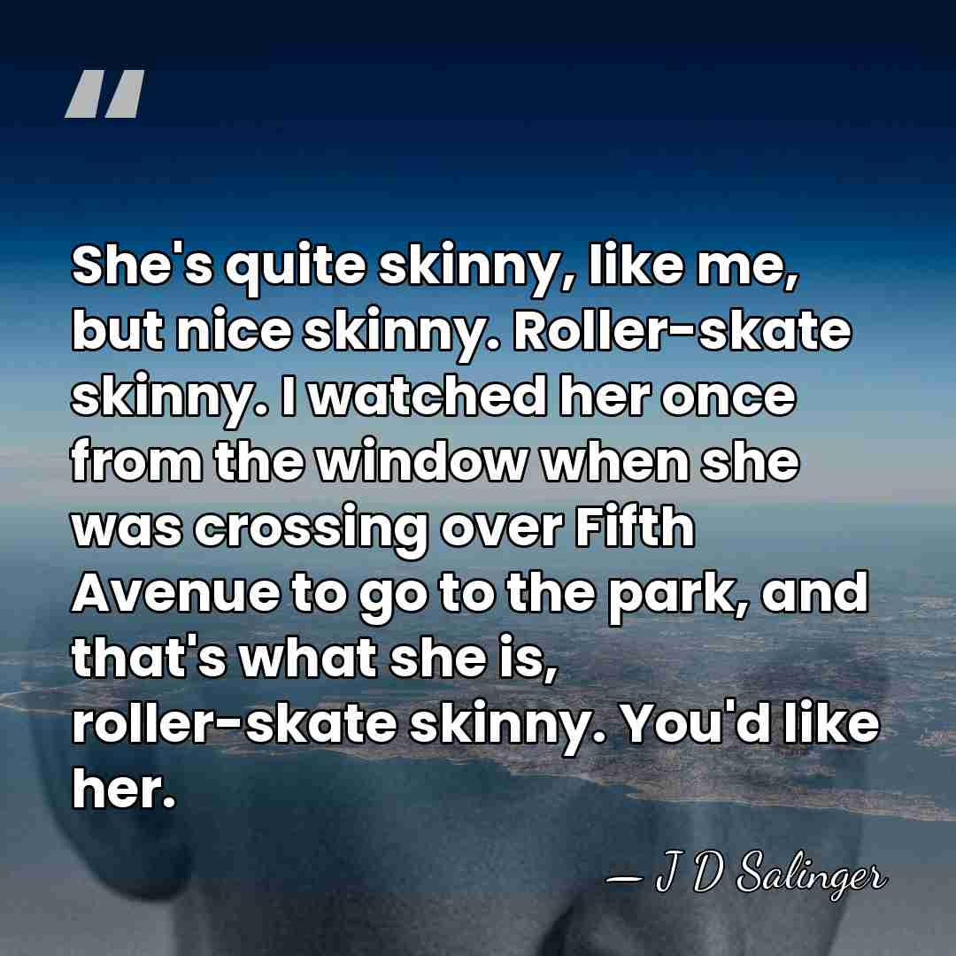 She's quite skinny, like me, but nice skinny. Roller-skate skinny. I watched&hellip; - J D Salinger