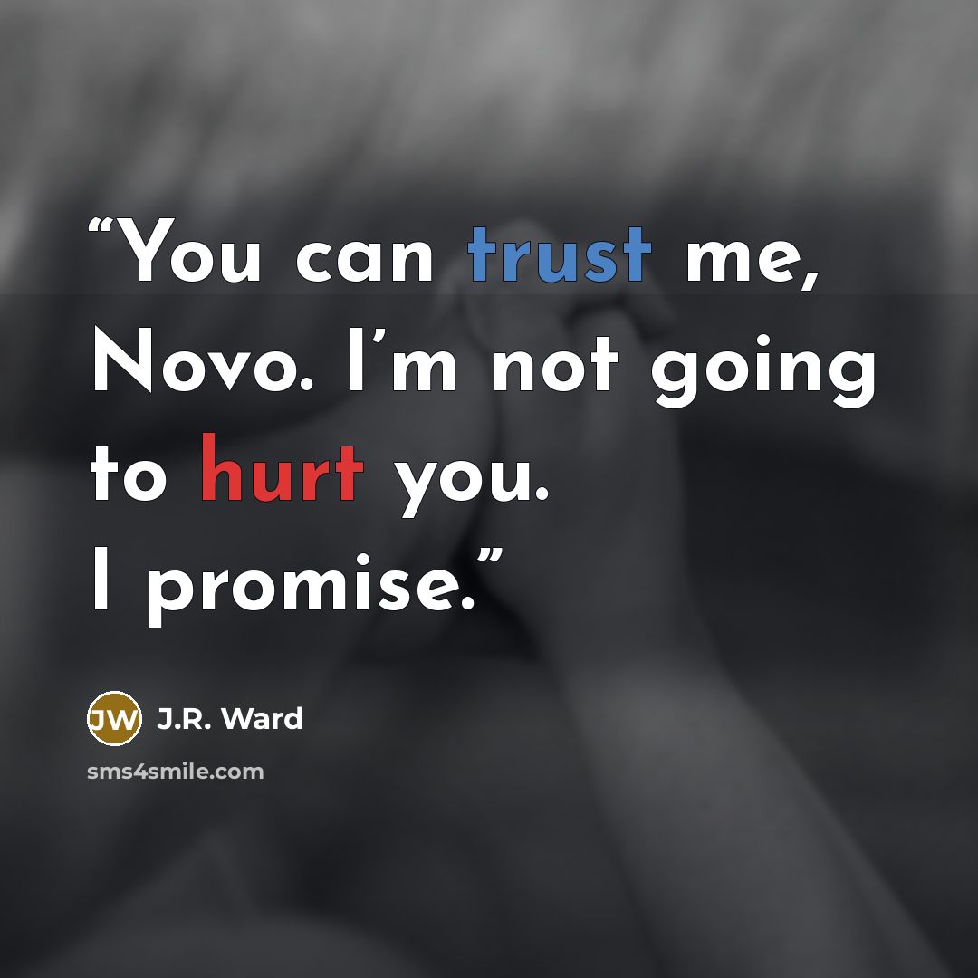 “You can trust me, Novo. I’m not going to hurt you. I promise.” quote by J.R. Ward