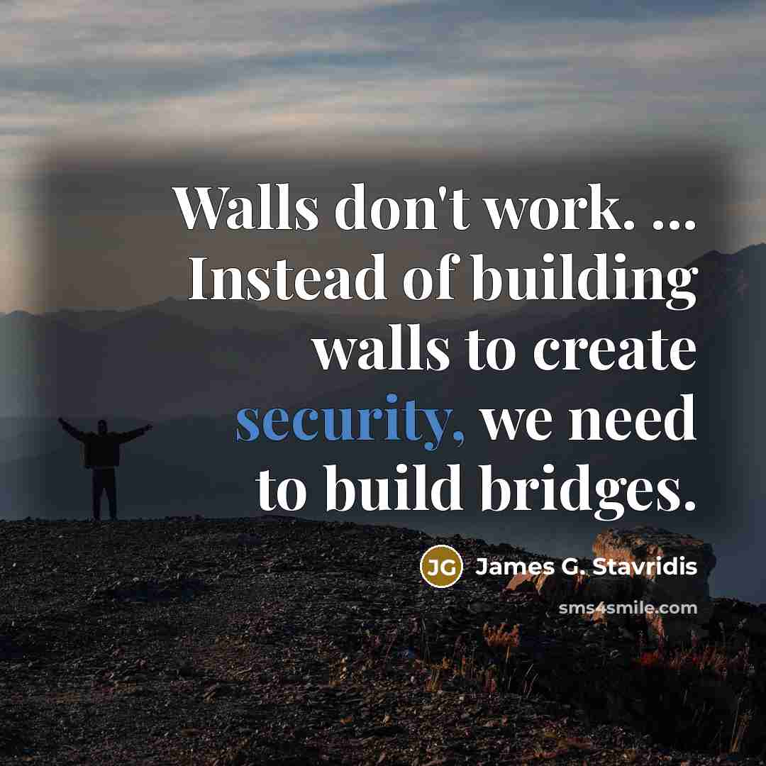 “Walls don't work. ... Instead of building walls to create…” quote by James G. Stavridis