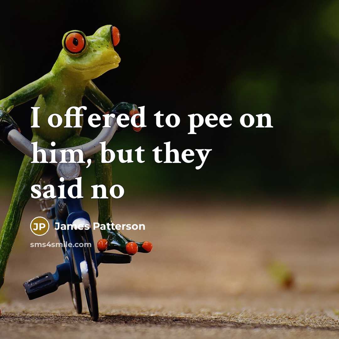 “I offered to pee on him, but they said no…” quote by James Patterson