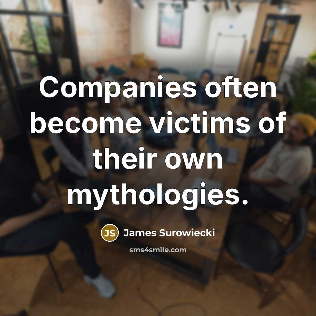 “Companies often become victims of their own mythologies.” quote by James Surowiecki