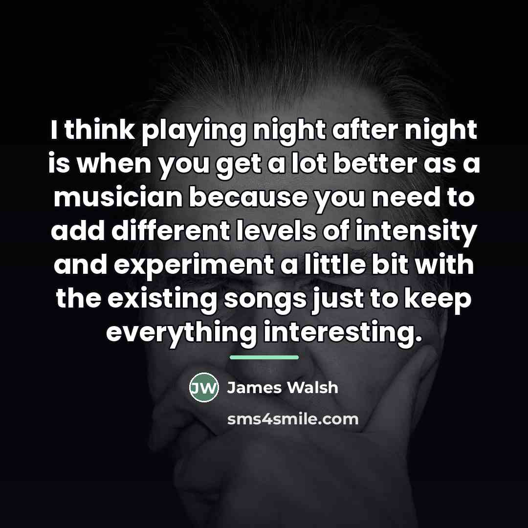 “I think playing night after night is when you get…” quote by James Walsh