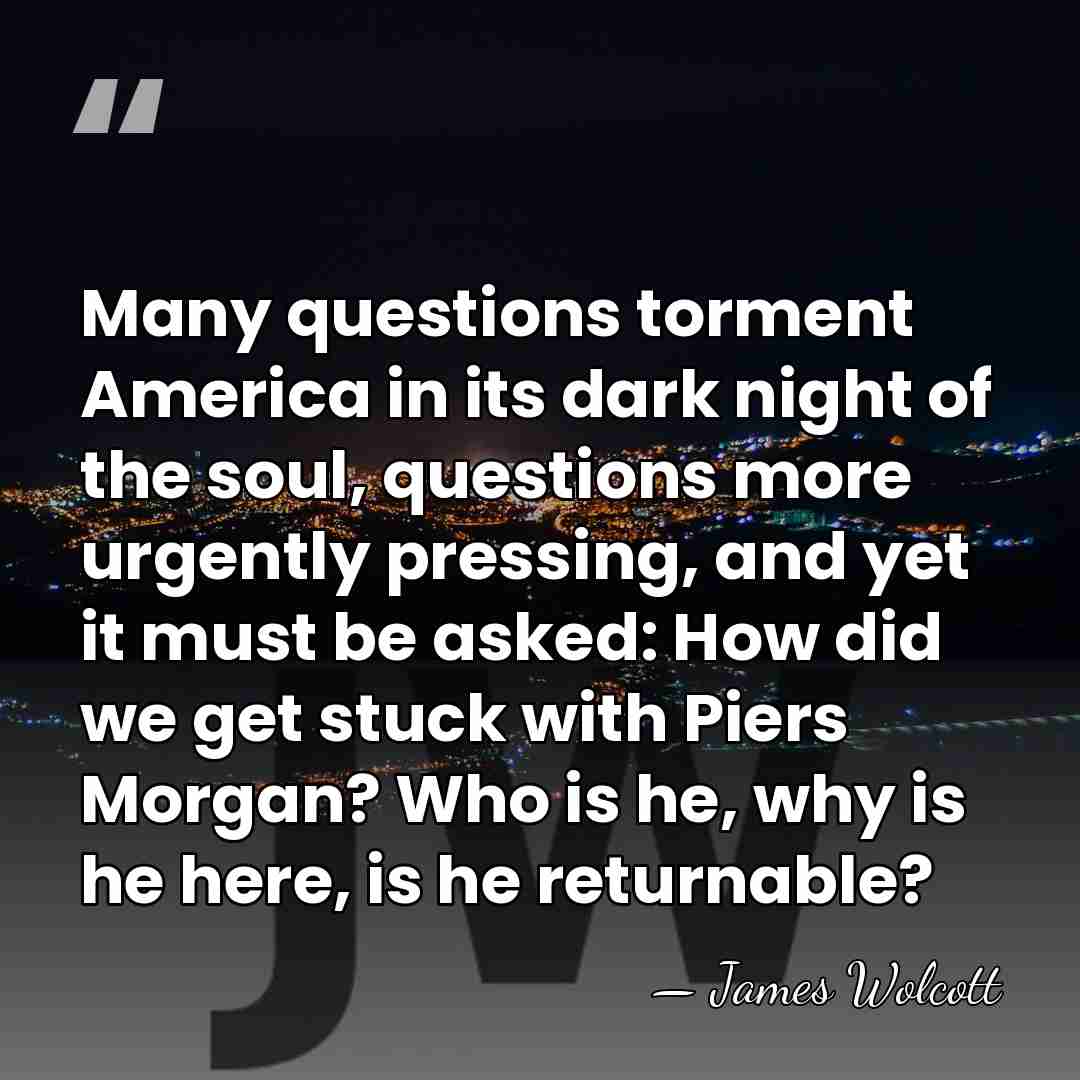 Many questions torment America in its dark night of the soul, questions&hellip; - James Wolcott