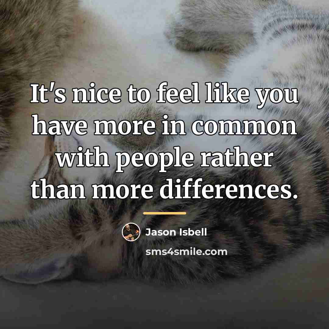 “It's nice to feel like you have more in common…” quote by Jason Isbell